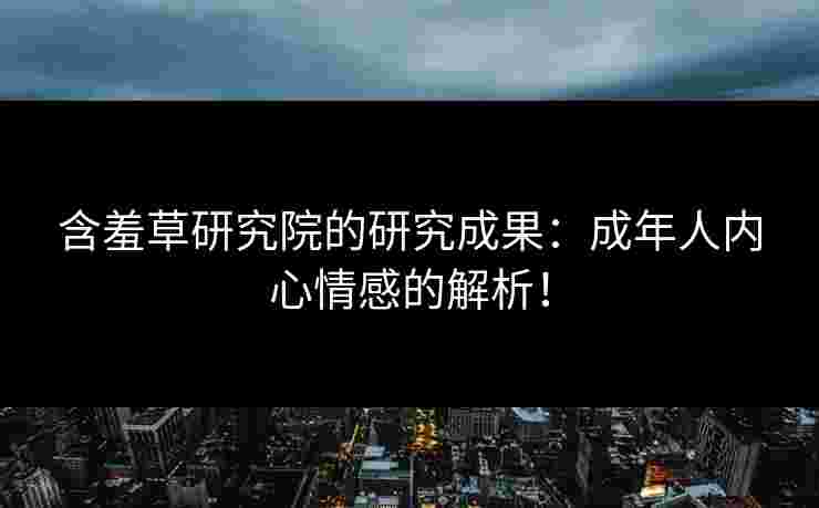 含羞草研究院的研究成果：成年人内心情感的解析！