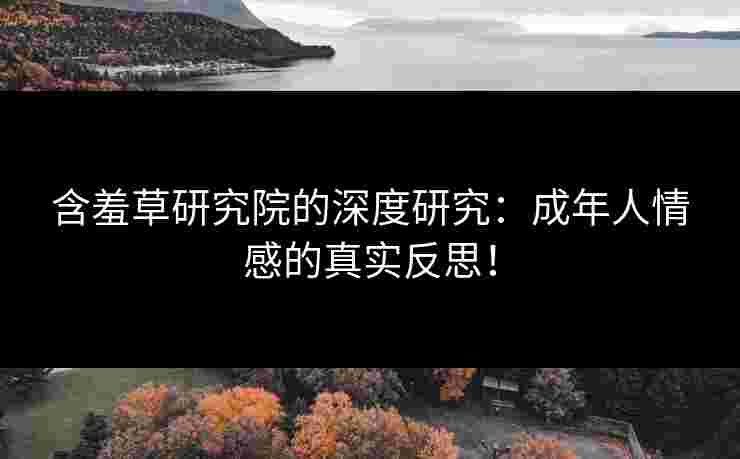 含羞草研究院的深度研究：成年人情感的真实反思！
