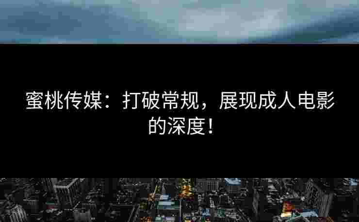 蜜桃传媒：打破常规，展现成人电影的深度！