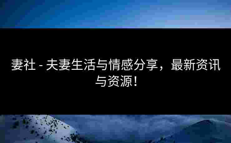 妻社 - 夫妻生活与情感分享,最新资讯与资源! 妻社 - 夫妻生活与情感分享,最新资讯与资源!
