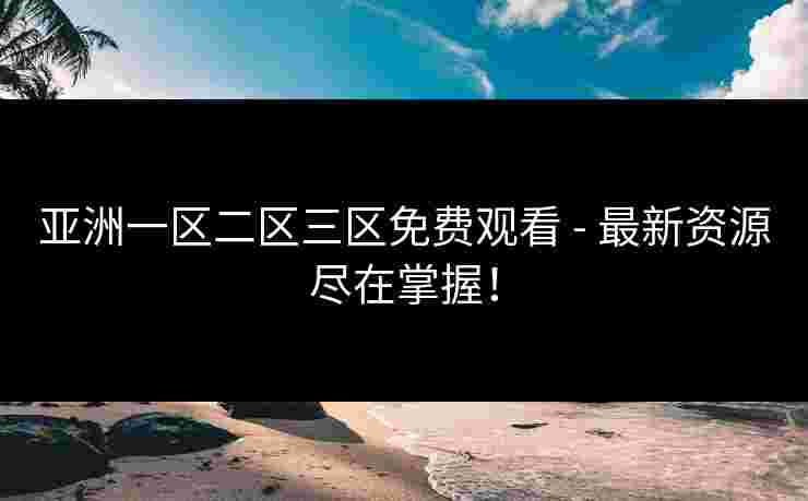 亚洲一区二区三区免费观看 - 最新资源尽在掌握！