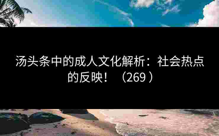 汤头条中的成人文化解析：社会热点的反映！（269 ）